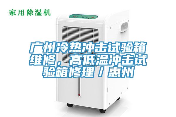 广州冷热冲击试验箱维修，高低温冲击试验箱修理／惠州