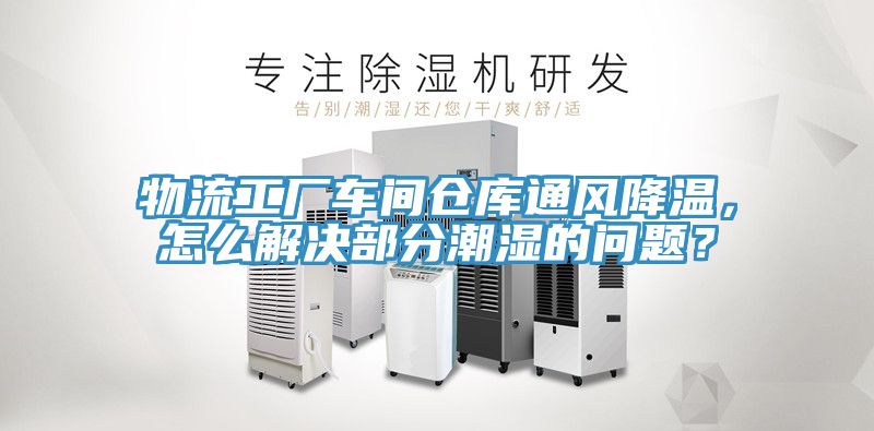 物流工厂车间仓库通风降温，怎么解决部分潮湿的问题？