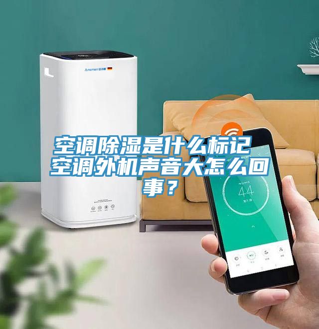 空调除湿是什么标记 空调外机声音大怎么回事？