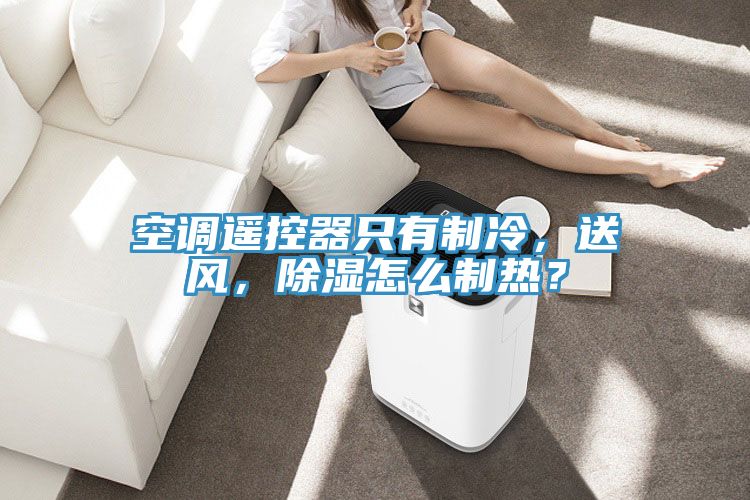 空调遥控器只有制冷，送风，除湿怎么制热？