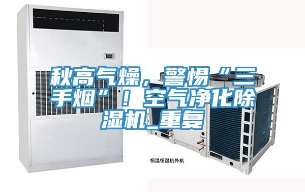 秋高气燥，警惕“三手烟”！空气净化MR.好色破解版_重复