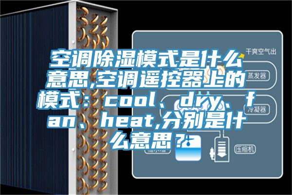 空调除湿模式是什么意思,空调遥控器上的模式：cool、dry、fan、heat,分别是什么意思？