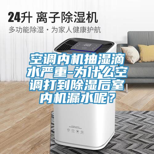 空调内机抽湿滴水严重-为什么空调打到除湿后室内机漏水呢？