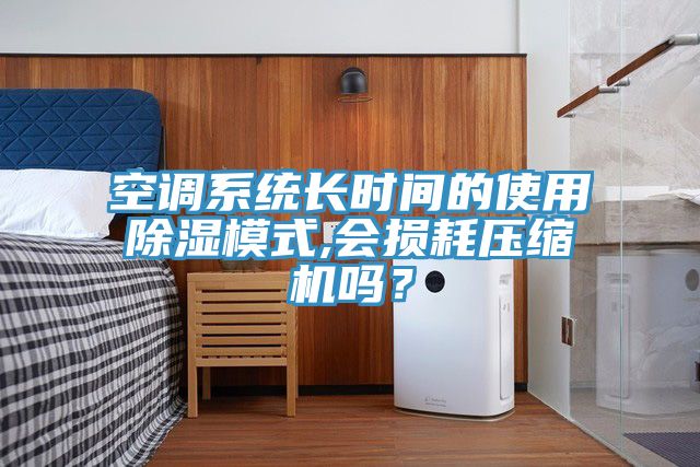 空调系统长时间的使用除湿模式,会损耗压缩机吗？