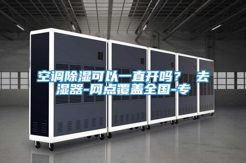 空调除湿可以一直开吗？ 去湿器-网点覆盖全国-专