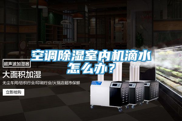 空调除湿室内机滴水怎么办？