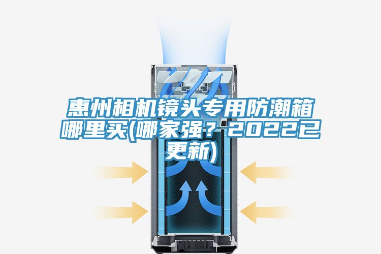 惠州相机镜头专用防潮箱哪里买(哪家强？2022已更新)
