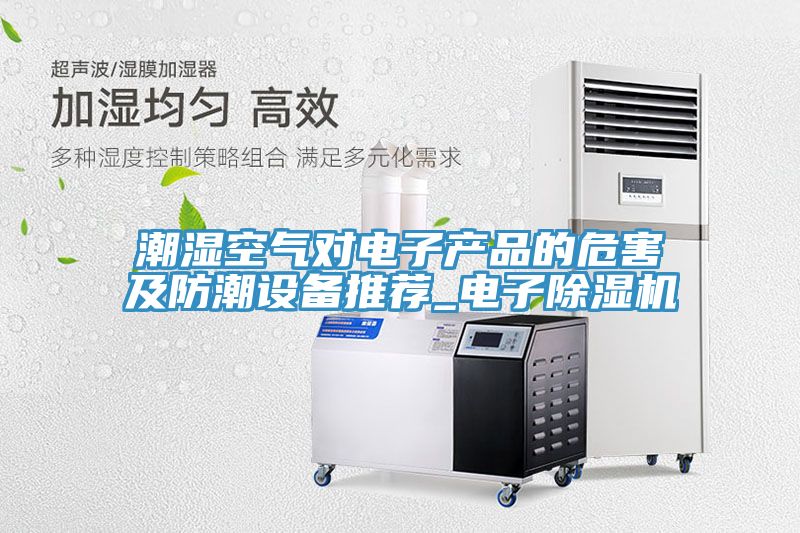 潮湿空气对电子产品的危害及防潮设备推荐_电子MR.好色破解版