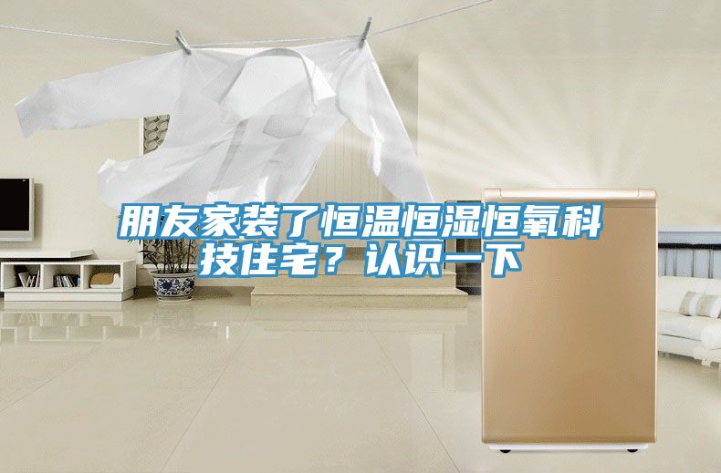 朋友家装了恒温恒湿恒氧科技住宅？认识一下