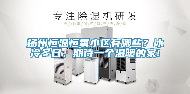扬州恒温恒氧小区有哪些？冰冷冬日，期待一个温暖的家!