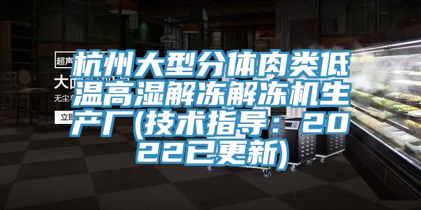 杭州大型分体肉类低温高湿解冻解冻机生产厂(技术指导：2022已更新)