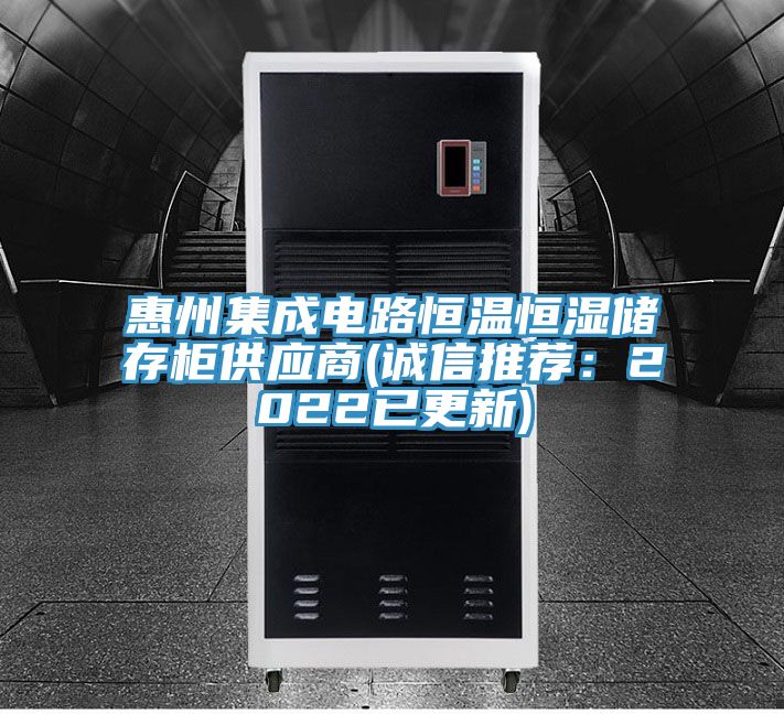惠州集成电路恒温恒湿储存柜供应商(诚信推荐：2022已更新)