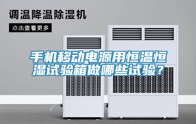 手机移动电源用恒温恒湿试验箱做哪些试验？