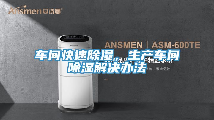 车间快速除湿，生产车间除湿解决办法