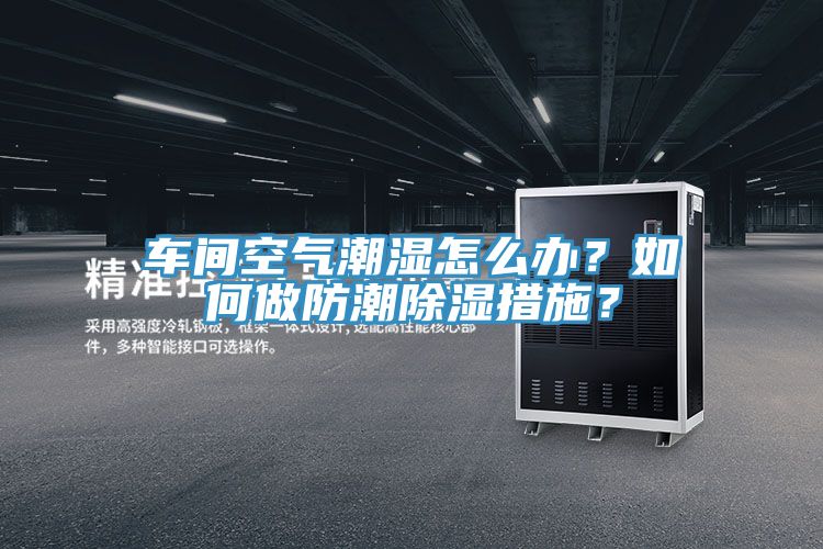 车间空气潮湿怎么办？如何做防潮除湿措施？
