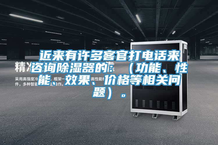近来有许多客官打电话来咨询除湿器的：（功能、性能、效果、价格等相关问题）。