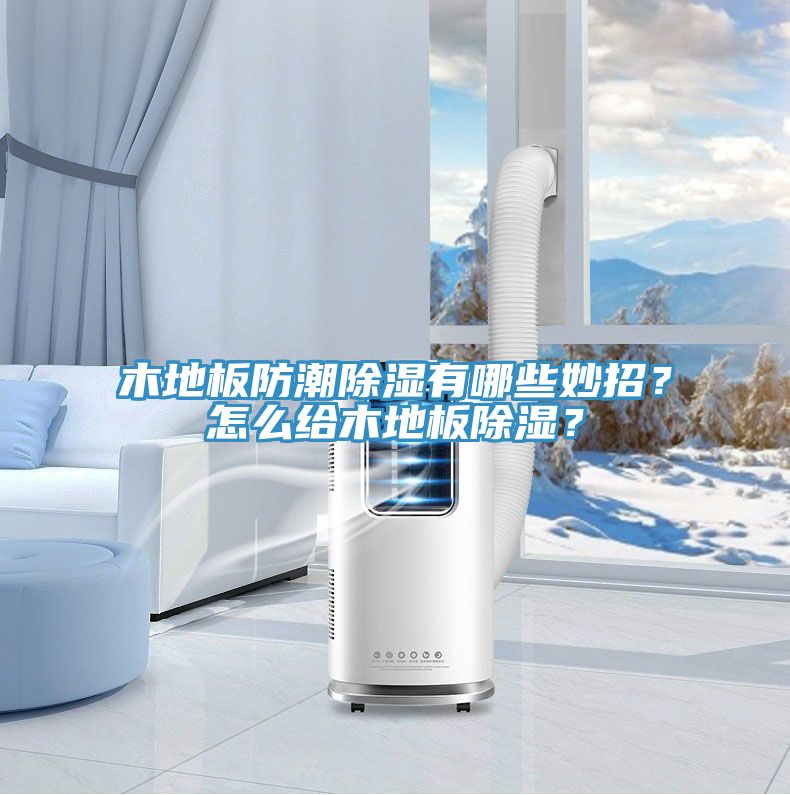 木地板防潮除湿有哪些妙招？怎么给木地板除湿？