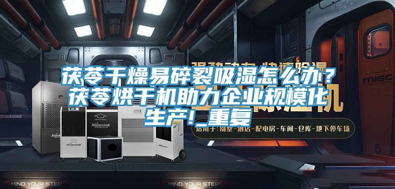 茯苓干燥易碎裂吸湿怎么办？茯苓烘干机助力企业规模化生产!_重复