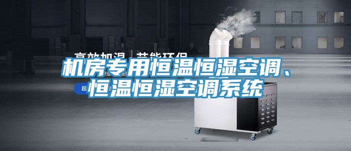 机房专用恒温恒湿空调、恒温恒湿空调系统