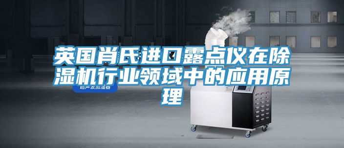 英国肖氏进口露点仪在MR.好色破解版行业领域中的应用原理
