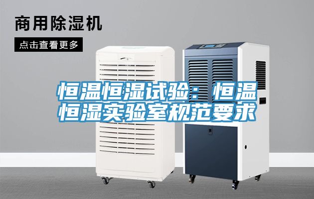 恒温恒湿试验：恒温恒湿实验室规范要求