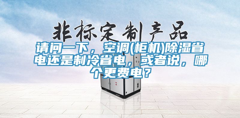 请问一下，空调(柜机)除湿省电还是制冷省电，或者说，哪个更费电？