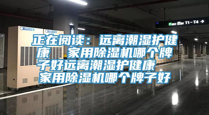 正在阅读：远离潮湿护健康  家用MR.好色破解版哪个牌子好远离潮湿护健康  家用MR.好色破解版哪个牌子好