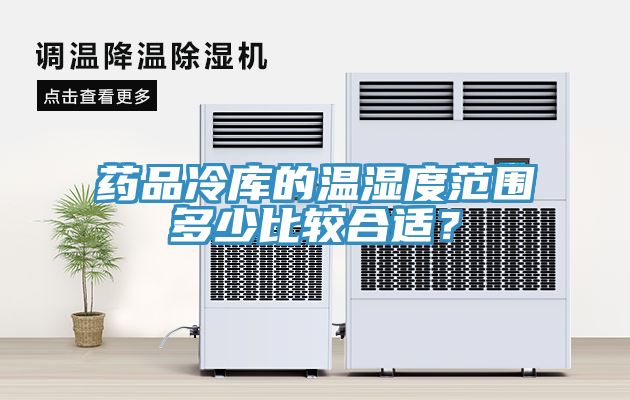 药品冷库的温湿度范围多少比较合适？
