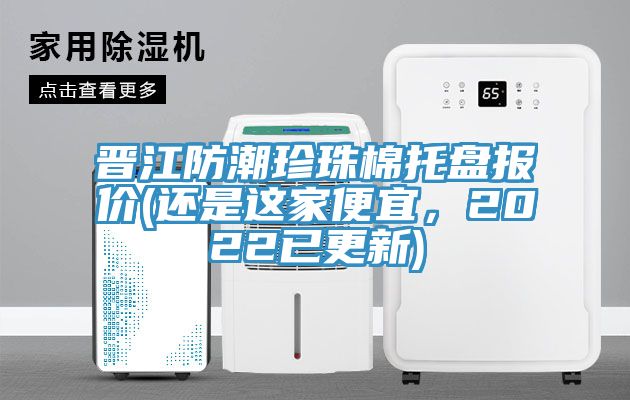 晋江防潮珍珠棉托盘报价(还是这家便宜，2022已更新)