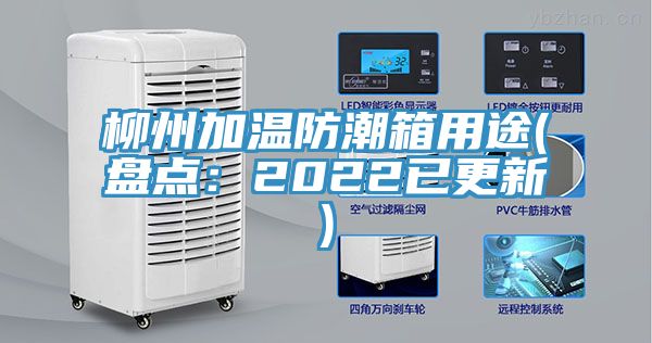 柳州加温防潮箱用途(盘点：2022已更新)