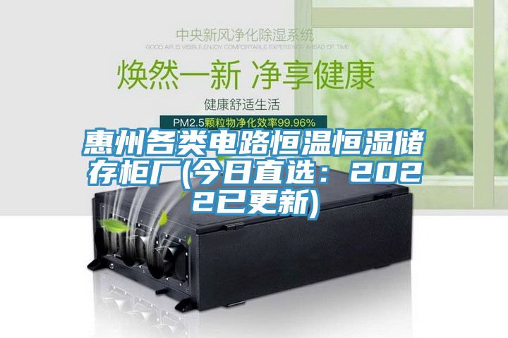 惠州各类电路恒温恒湿储存柜厂(今日直选：2022已更新)