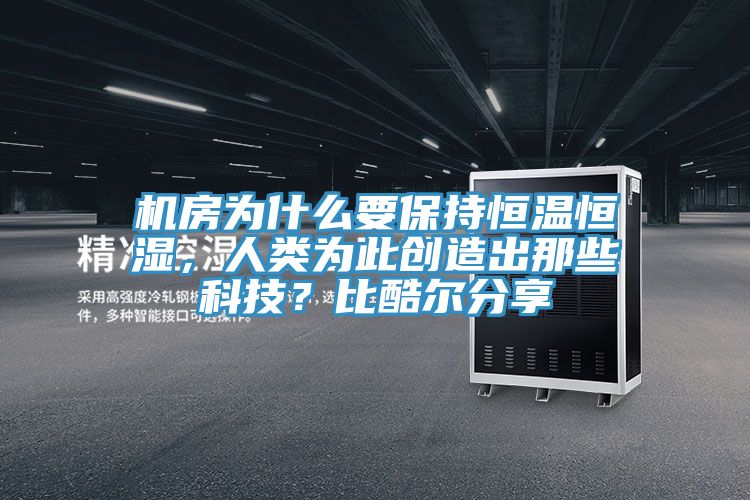 机房为什么要保持恒温恒湿，人类为此创造出那些科技？比酷尔分享