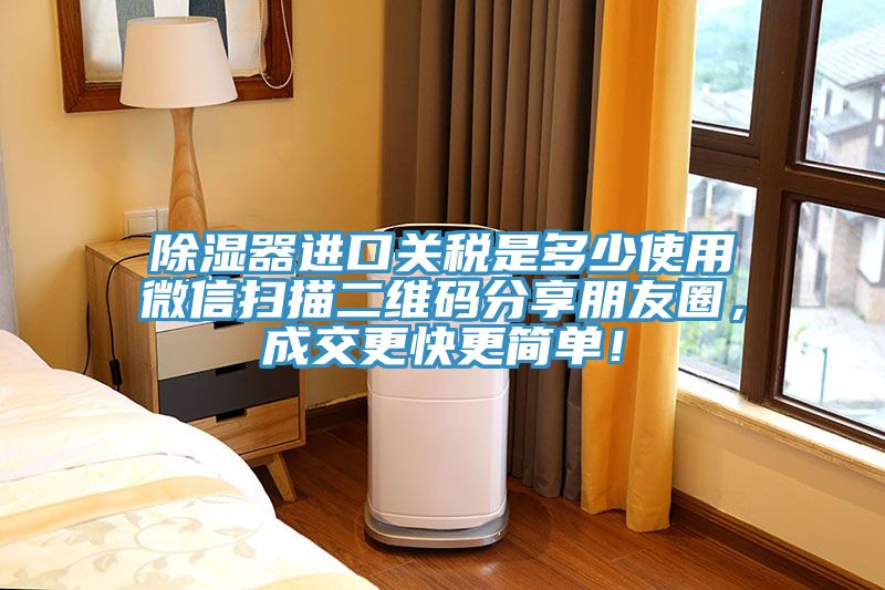 除湿器进口关税是多少使用微信扫描二维码分享朋友圈，成交更快更简单！