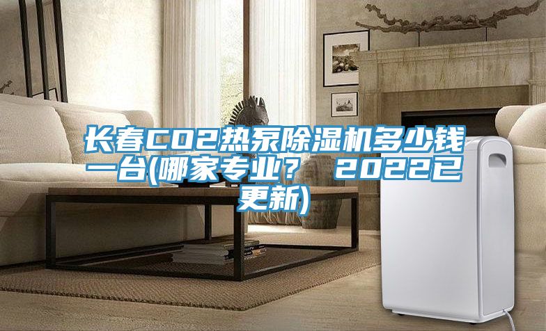 长春CO2热泵MR.好色破解版多少钱一台(哪家专业？ 2022已更新)