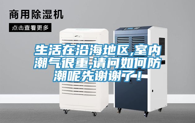 生活在沿海地区,室内潮气很重,请问如何防潮呢先谢谢了！