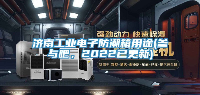 济南工业电子防潮箱用途(参与吧，2022已更新)