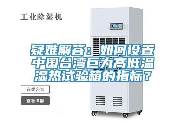 疑难解答：如何设置中国台湾巨为高低温湿热试验箱的指标？