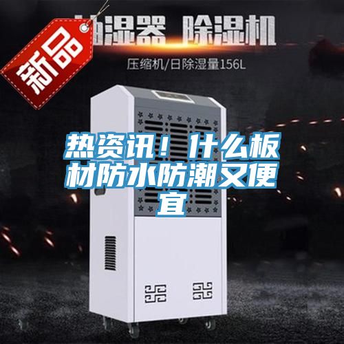 热资讯！什么板材防水防潮又便宜