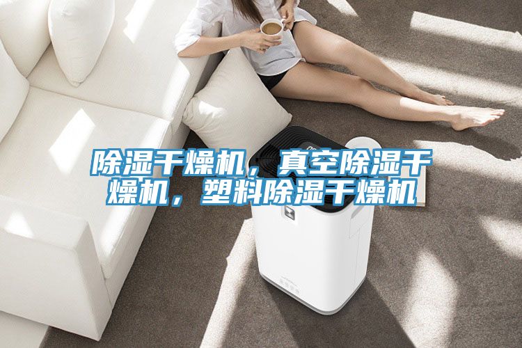 除湿干燥机，真空除湿干燥机，塑料除湿干燥机