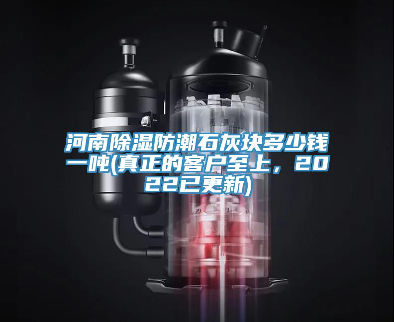 河南除湿防潮石灰块多少钱一吨(真正的客户至上，2022已更新)