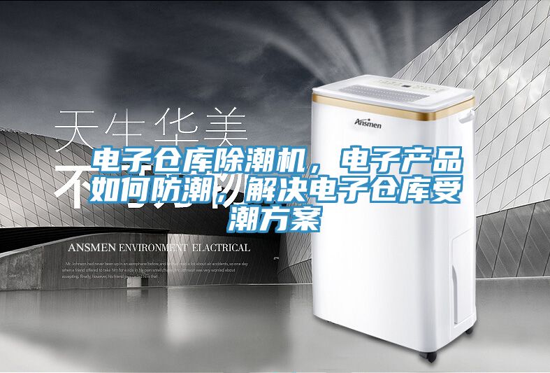 电子仓库除潮机，电子产品如何防潮，解决电子仓库受潮方案