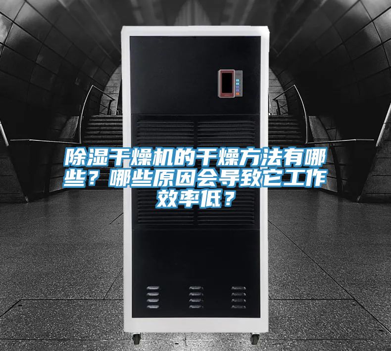 除湿干燥机的干燥方法有哪些？哪些原因会导致它工作效率低？