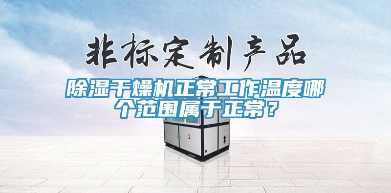 除湿干燥机正常工作温度哪个范围属于正常？