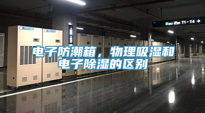 电子防潮箱，物理吸湿和电子除湿的区别