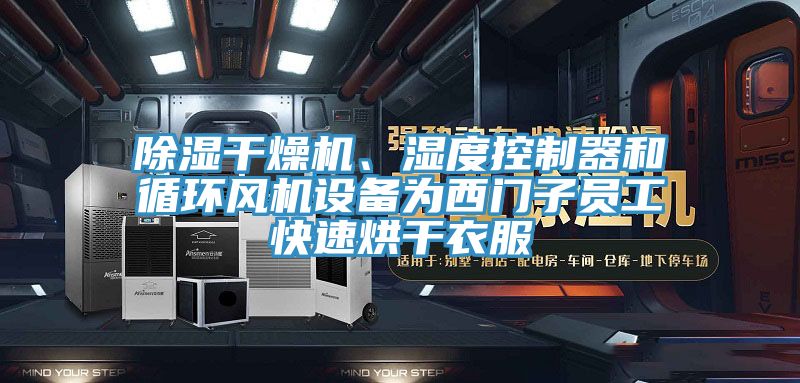 除湿干燥机、湿度控制器和循环风机设备为西门子员工快速烘干衣服