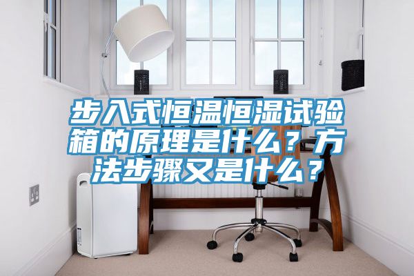 步入式恒温恒湿试验箱的原理是什么？方法步骤又是什么？