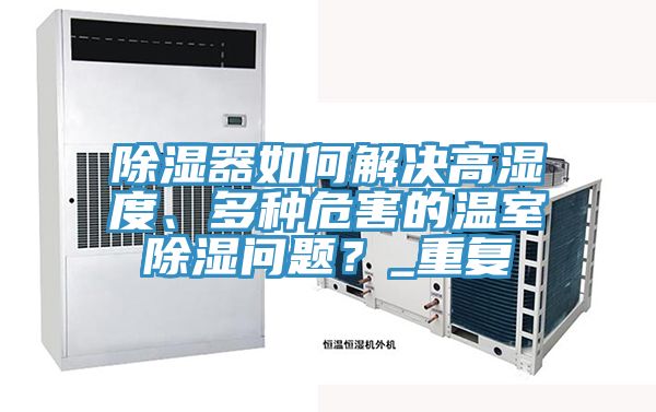 除湿器如何解决高湿度、多种危害的温室除湿问题？_重复