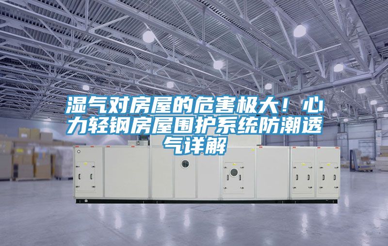 湿气对房屋的危害极大！心力轻钢房屋围护系统防潮透气详解