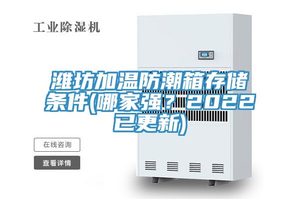 潍坊加温防潮箱存储条件(哪家强？2022已更新)
