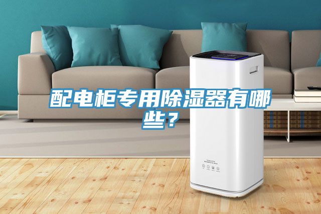 配电柜专用除湿器有哪些？